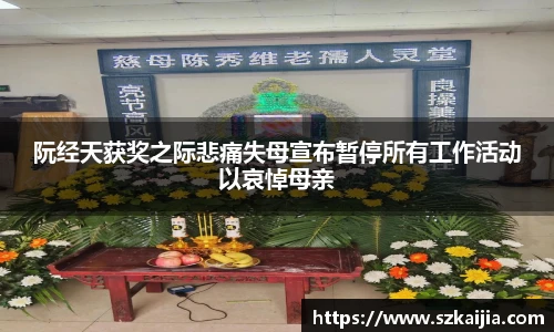 阮经天获奖之际悲痛失母宣布暂停所有工作活动以哀悼母亲