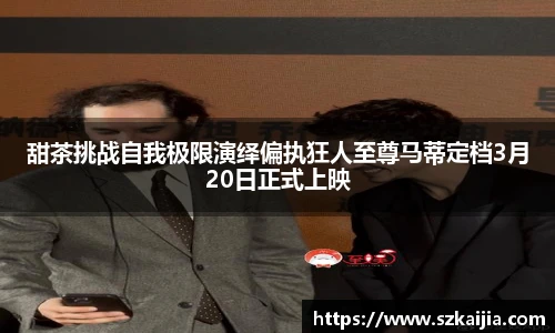 甜茶挑战自我极限演绎偏执狂人至尊马蒂定档3月20日正式上映