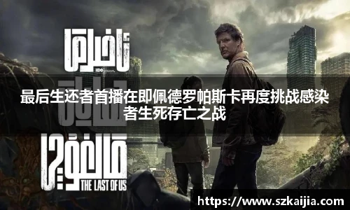 最后生还者首播在即佩德罗帕斯卡再度挑战感染者生死存亡之战