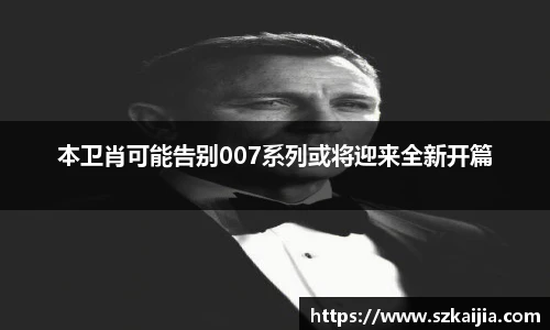 本卫肖可能告别007系列或将迎来全新开篇