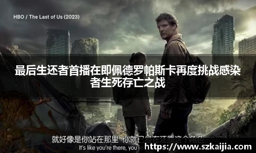 最后生还者首播在即佩德罗帕斯卡再度挑战感染者生死存亡之战