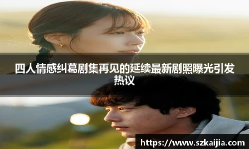四人情感纠葛剧集再见的延续最新剧照曝光引发热议