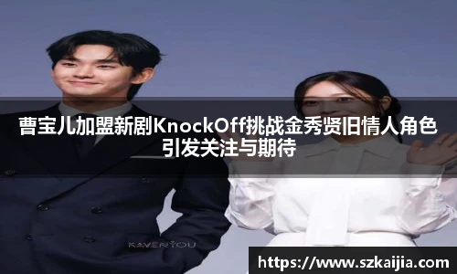 曹宝儿加盟新剧KnockOff挑战金秀贤旧情人角色引发关注与期待