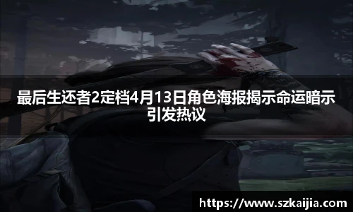 最后生还者2定档4月13日角色海报揭示命运暗示引发热议