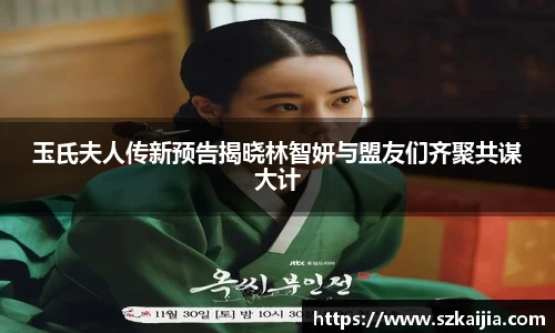 玉氏夫人传新预告揭晓林智妍与盟友们齐聚共谋大计